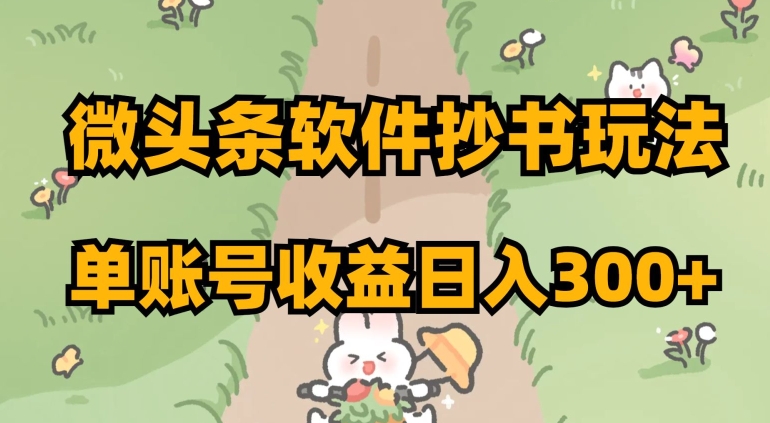 微头条软件抄书玩法，单账号收益日入300+【揭秘】-买得值资源库