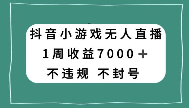 抖音小游戏无人直播，不违规不封号1周收益7000+，官方流量扶持【揭秘】-买得值资源库