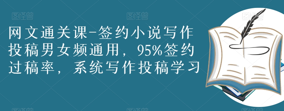 网文通关课-签约小说写作投稿男女频通用，95%签约过稿率，系统写作投稿学习-买得值资源库
