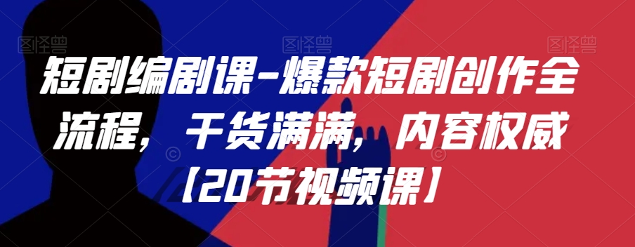 短剧编剧课-爆款短剧创作全流程，干货满满，内容权威【20节视频课】-买得值资源库