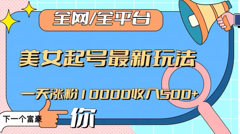 全网，全平台，美女起号最新玩法一天涨粉10000收入500+【揭秘】-买得值资源库
