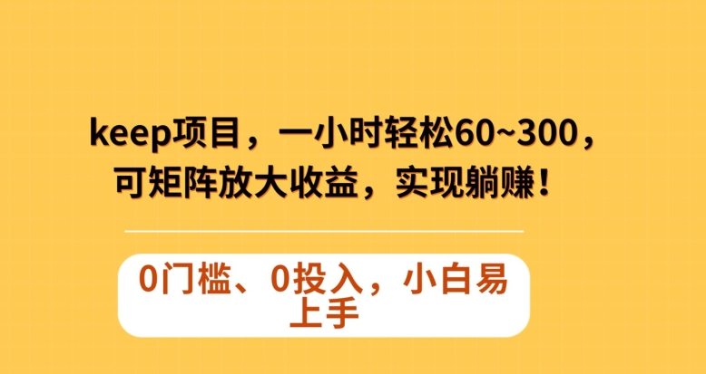Keep蓝海项目，一小时轻松60~300＋，可矩阵放大收益，可实现躺赚【揭秘】-买得值资源库