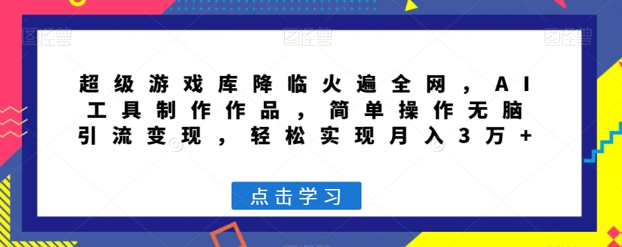超级游戏库降临火遍全网，AI工具制作作品，简单操作无脑引流变现，轻松实现月入3万+【揭秘】-买得值资源库