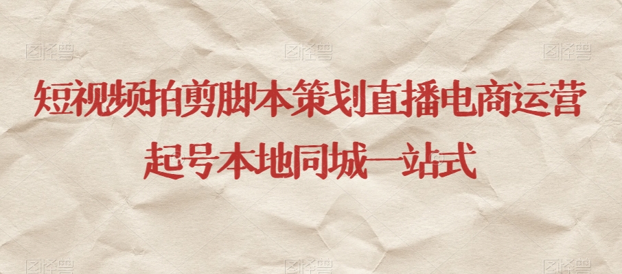 短视频拍剪脚本策划直播电商运营起号本地同城一站式-买得值资源库