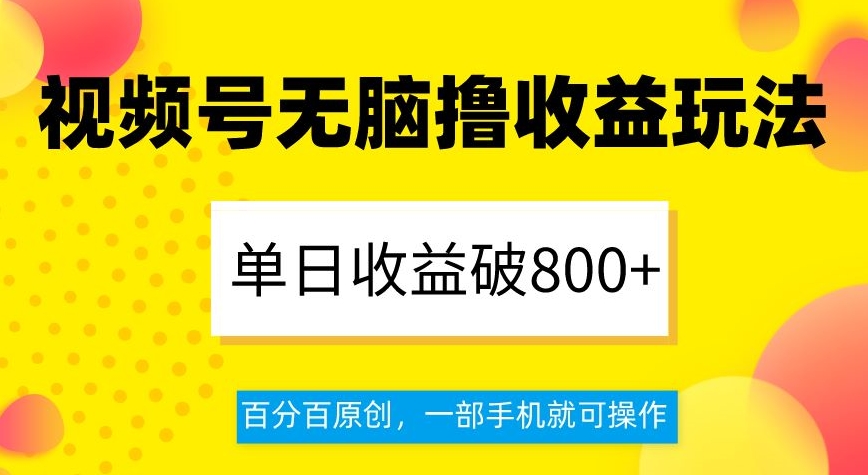 视频号无脑撸收益玩法，单日收益破800+，百分百原创，一部手机就可操作【揭秘】-买得值资源库