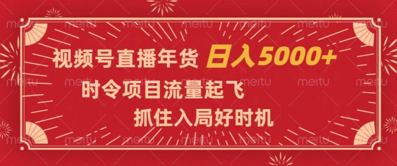 视频号直播年货，时令项目流量起飞，抓住入局好时机，日入5000+【揭秘】-买得值资源库