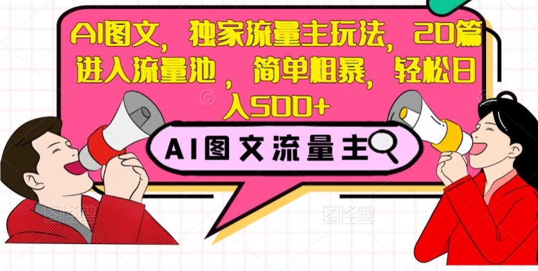 AI图文，独家流量主玩法，20篇进入流量池，简单粗暴，轻松日入500+【揭秘】-买得值资源库