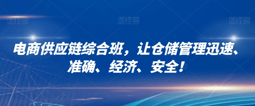 电商供应链综合班，让仓储管理迅速、准确、经济、安全！-买得值资源库