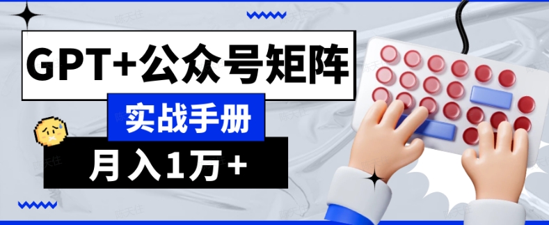 AI流量主系统课程基础版1.0，GPT+公众号矩阵实战手册【揭秘】-买得值资源库
