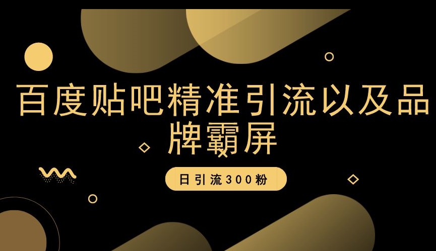 百度贴吧精准引流以及品牌霸屏，日引流300粉【揭秘】-买得值资源库