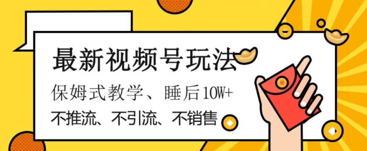 最新视频号玩法，不销售、不引流、不推广，躺着月入1W+，保姆式教学，小白轻松上手【揭秘】-买得值资源库