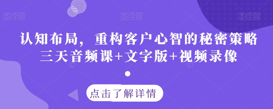 认知布局，重构客户心智的秘密策略三天音频课+文字版+视频录像-买得值资源库