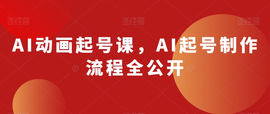 AI动画起号课，AI起号制作流程全公开-买得值资源库