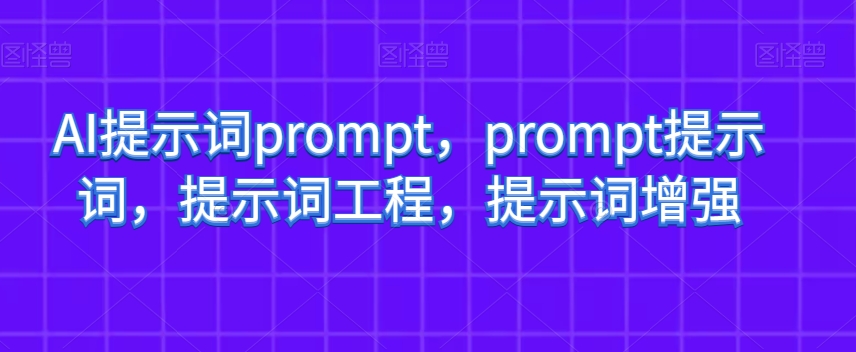 AI提示词prompt，prompt提示词，提示词工程，提示词增强-买得值资源库