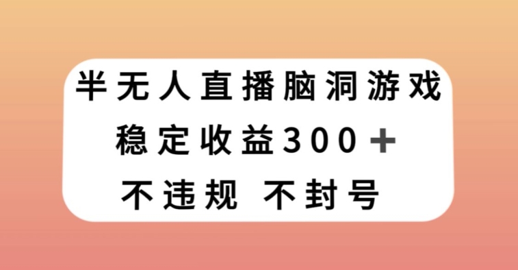 半无人直播脑洞小游戏，每天收入300+，保姆式教学小白轻松上手【揭秘】-买得值资源库