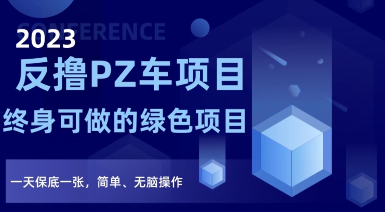 2023反撸PZ车项目，终身可做的绿色项目，一天保底一张，简单、无脑操作【仅揭秘】-买得值资源库
