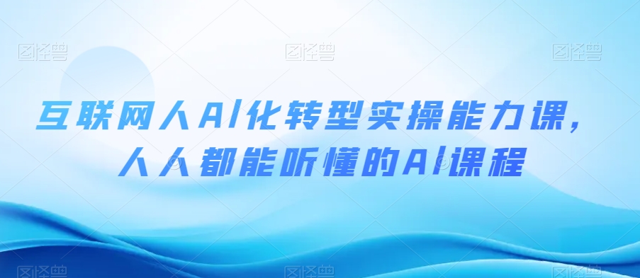 互联网人Al化转型实操能力课，人人都能听懂的Al课程-买得值资源库