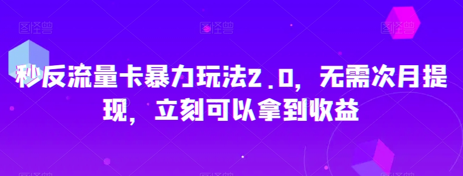 秒反流量卡暴力玩法2.0，无需次月提现，立刻可以拿到收益【揭秘】-买得值资源库