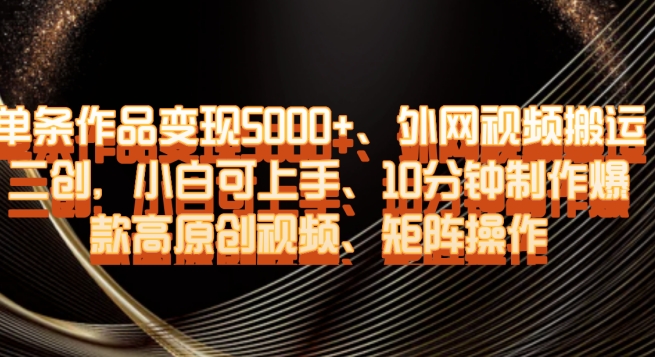 单条作品变现5000+、外网视频搬运二创，小白可上手，10分钟制作爆款高原创视频，矩阵操作【揭秘】-买得值资源库