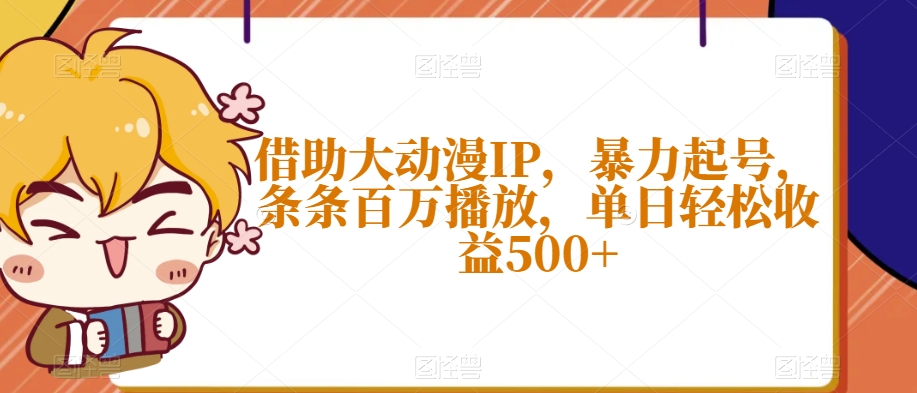 借助大动漫IP，暴力起号，条条百万播放，单日轻松收益500+【揭秘】-买得值资源库