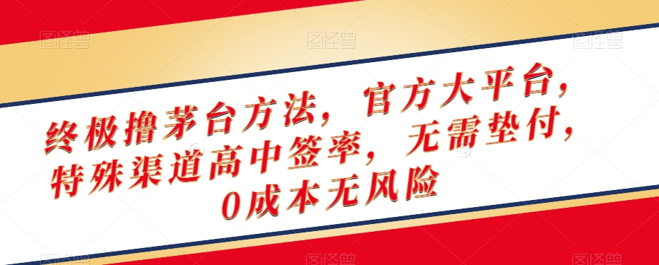 终极撸茅台方法，官方大平台，特殊渠道高中签率，无需垫付，0成本无风险【揭秘】-买得值资源库