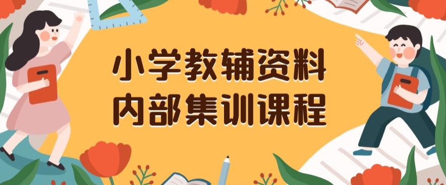 小学教辅资料，内部集训保姆级教程，私域一单收益29-129（教程+资料）-买得值资源库