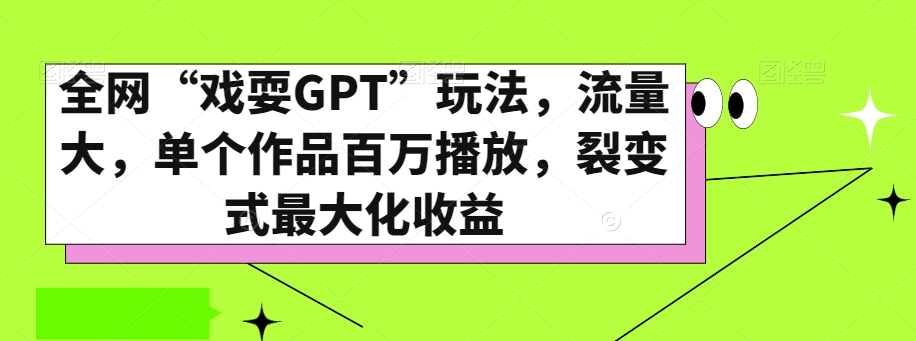 全网“戏耍GPT”玩法，流量大，单个作品百万播放，裂变式最大化收益【揭秘】-买得值资源库