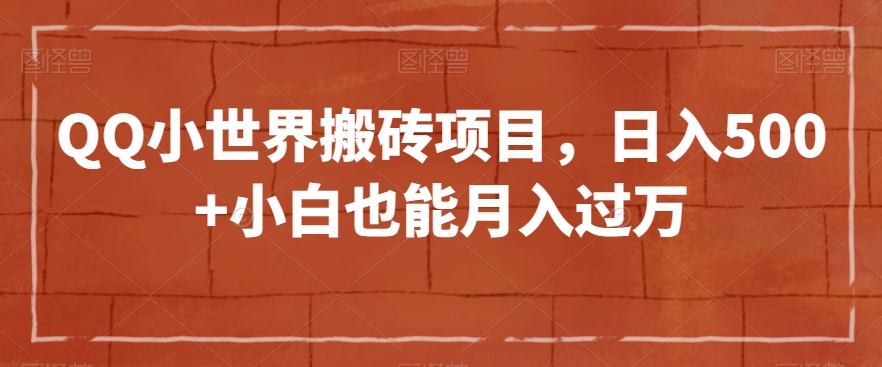QQ小世界搬砖项目，日入500+小白也能月入过万【揭秘】-买得值资源库