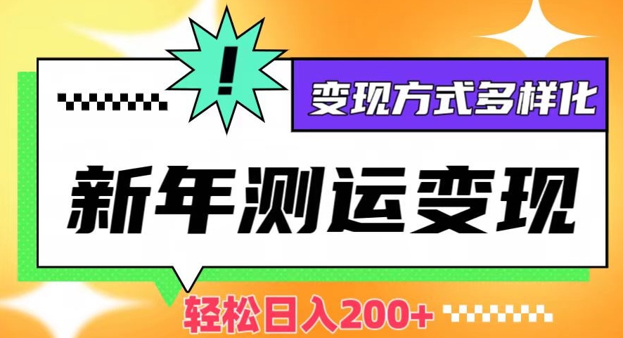 新年运势测试变现，日入200+，几分钟一条作品，变现方式多样化【揭秘】-买得值资源库