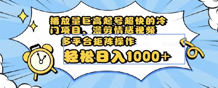 播放量巨高起号超快的冷门项目，漫剪情感视频，可多平台矩阵操作，轻松日入1000+【揭秘】-买得值资源库