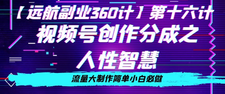 价值980的视频号创作分成之人性智慧，流量大制作简单小白必做【揭秘】-买得值资源库