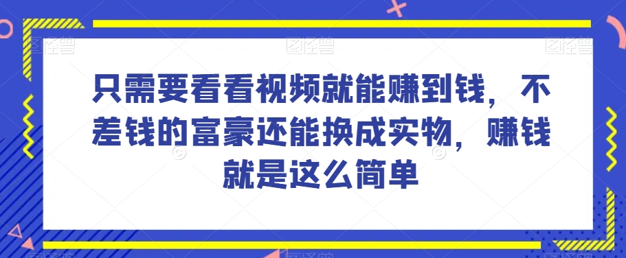 谁做过这么简单的项目？只需要看看视频就能赚到钱，不差钱的富豪还能换成实物，赚钱就是这么简单！【揭秘】-买得值资源库