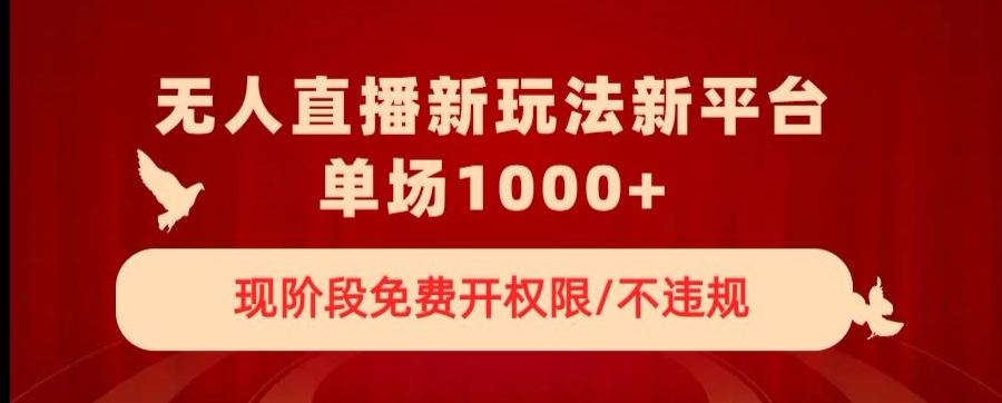 无人直播新平台新玩法，现阶段免费开授权，不违规，单场收入1000+【揭秘】-买得值资源库