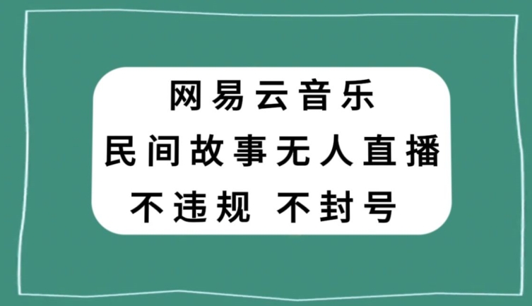 网易云民间故事无人直播，零投入低风险、人人可做【揭秘】-买得值资源库
