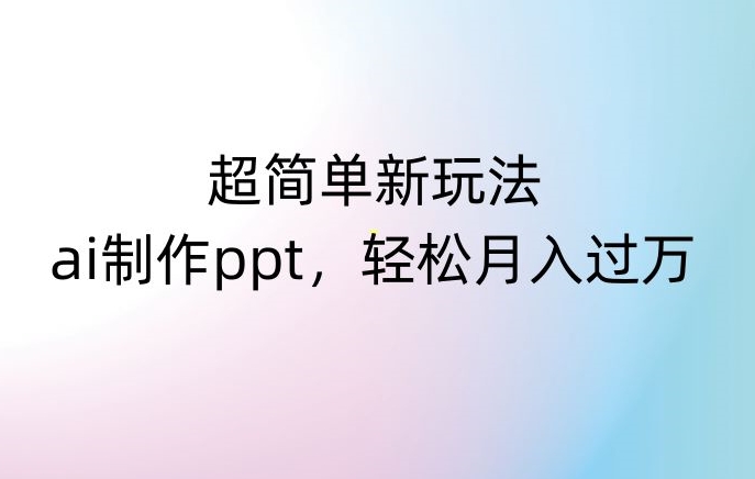 超简单新玩法，靠ai制作PPT，几分钟一个作品，小白也可以操作，月入过万【揭秘】-买得值资源库