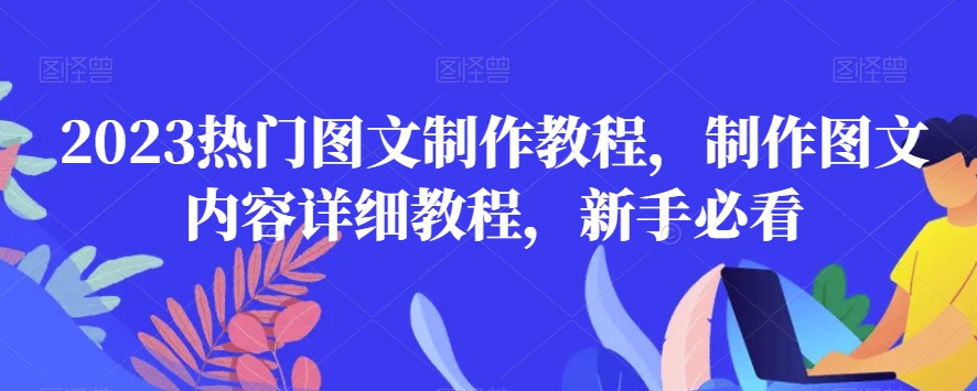2023热门图文制作教程，制作图文内容详细教程，新手必看-买得值资源库