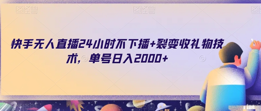 快手无人直播24小时不下播+裂变收礼物技术，单号日入2000+【揭秘】-买得值资源库