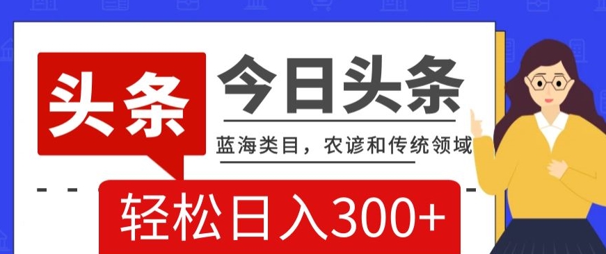 AI头条传统和农谚领域，蓝海类目，搬运+AI优化，轻松日入300+【揭秘】-买得值资源库