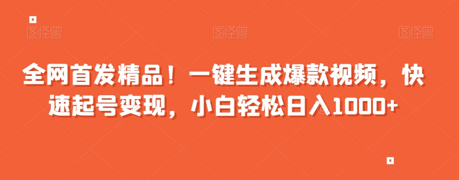 全网首发精品！一键生成爆款视频，快速起号变现，小白轻松日入1000+【揭秘】-买得值资源库
