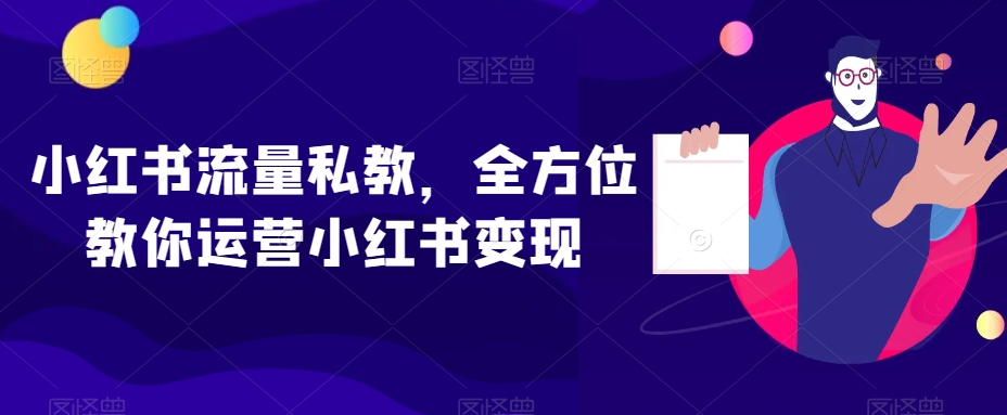 小红书流量私教，全方位教你运营小红书变现-买得值资源库