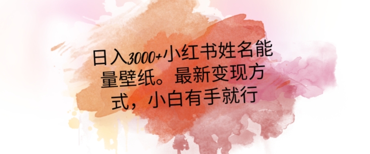 日入300+小红书姓名能量壁纸，最新二次变现方式，小白有手就行【揭秘】-买得值资源库
