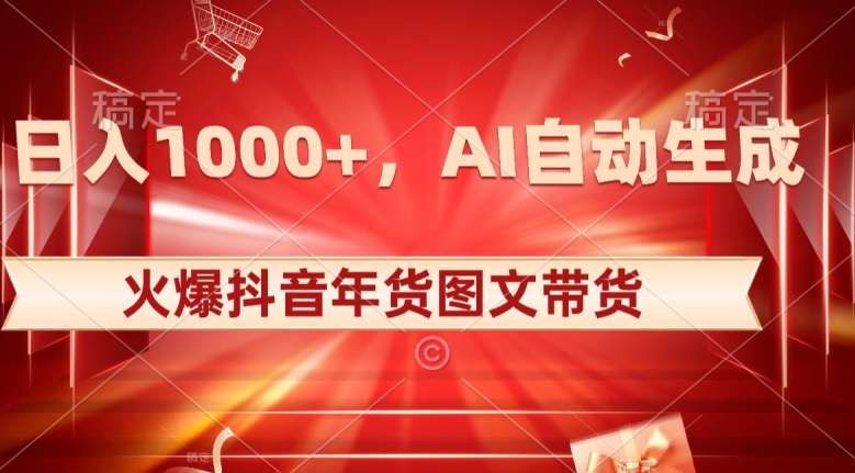 10日入1000+火爆抖音年货图文带货，AI自动生成自己的年货原创图文【揭秘】-买得值资源库