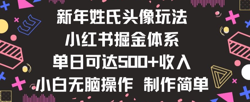 新年姓氏头像新玩法，小红书0-1搭建暴力掘金体系，小白日入500零花钱【揭秘】-买得值资源库