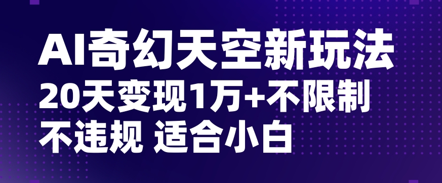 AI奇幻天空，20天变现五位数玩法，不限制不违规不封号玩法，适合小白操作【揭秘】-买得值资源库