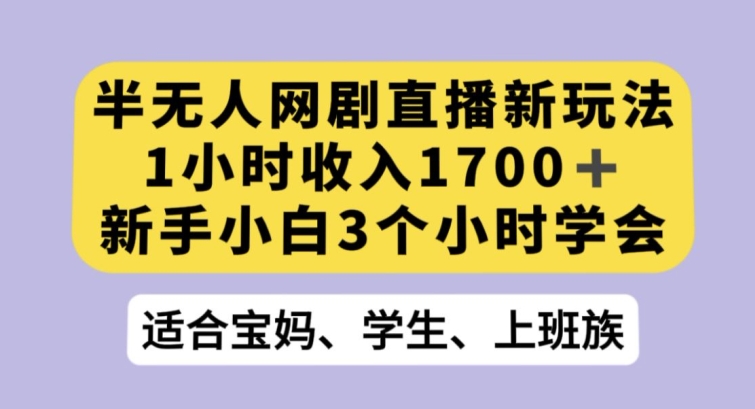 半无人网剧直播新玩法，1小时收入1700+，新手小白3小时学会【揭秘】-买得值资源库