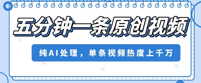 五分钟一条原创视频，纯AI处理，单条视频热度上千万【揭秘】-买得值资源库