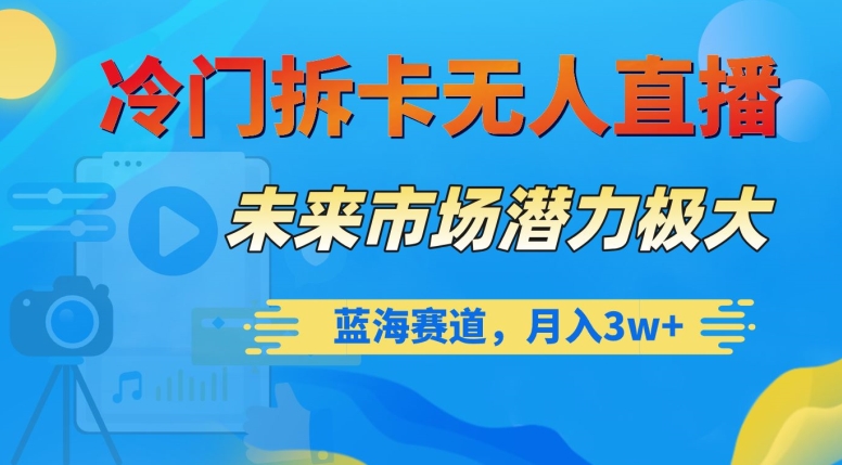 冷门拆卡无人直播，未来市场潜力极大，蓝海赛道，月入3w+【揭秘】-买得值资源库