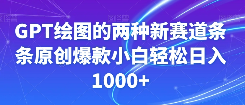 GPT绘图的两种新赛道条条原创爆款小白轻松日入1000+【揭秘】-买得值资源库