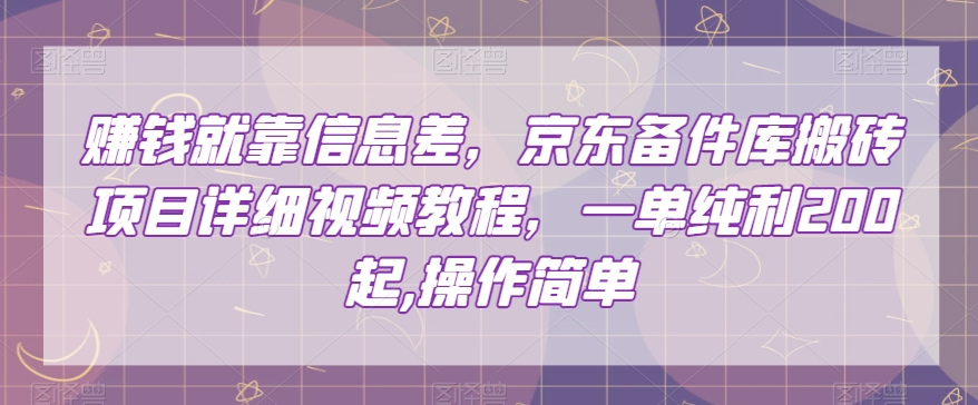 赚钱就靠信息差，京东备件库搬砖项目详细视频教程，一单纯利200，操作简单【揭秘】-买得值资源库