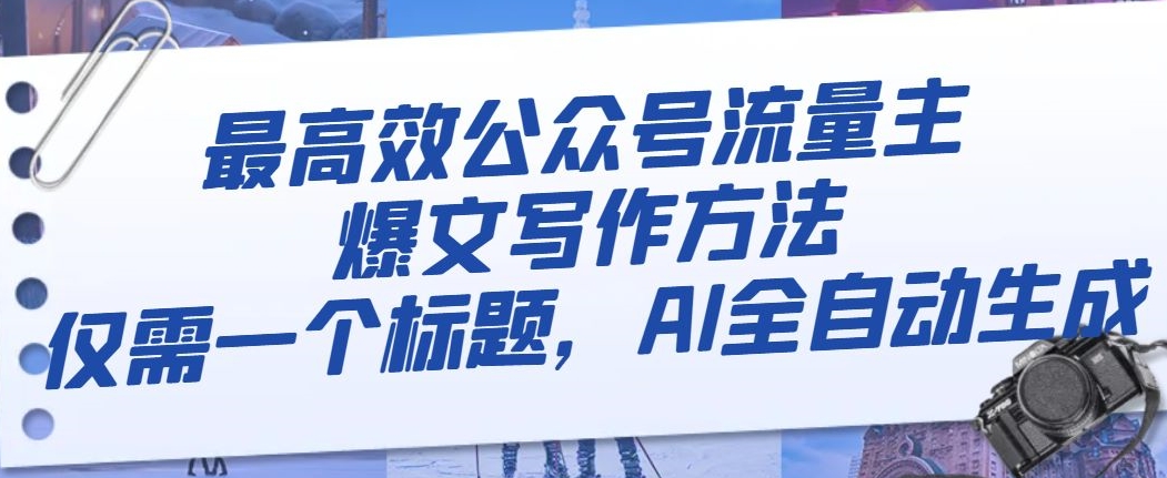 最高效公众号流量主爆文写作方法，仅需一个标题，AI全自动生成【揭秘】-买得值资源库